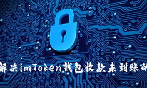 如何解决imToken钱包收款未到账的问题
