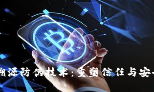 区块链溯源防伪技术：重塑信任与安全的未来