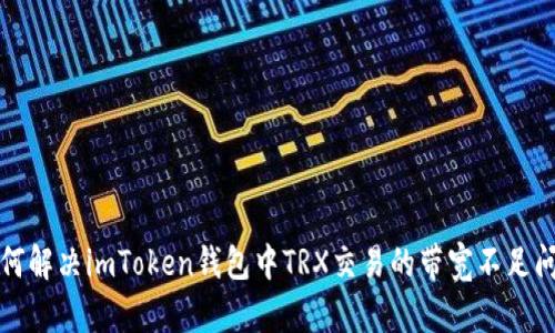 如何解决imToken钱包中TRX交易的带宽不足问题