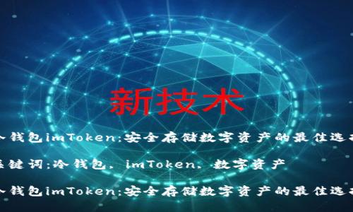 冷钱包imToken：安全存储数字资产的最佳选择

关键词：冷钱包, imToken, 数字资产

冷钱包imToken：安全存储数字资产的最佳选择