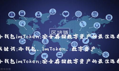 冷钱包imToken：安全存储数字资产的最佳选择

关键词：冷钱包, imToken, 数字资产

冷钱包imToken：安全存储数字资产的最佳选择
