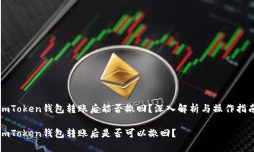 imToken钱包转账后能否撤回？深入解析与操作指南

imToken钱包转账后是否可以撤回？