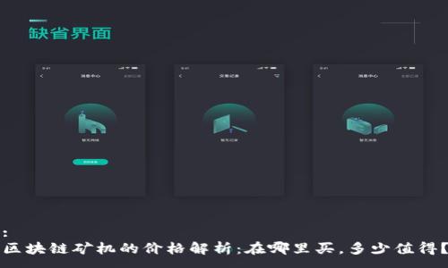 :
区块链矿机的价格解析:在哪里买,多少值得?