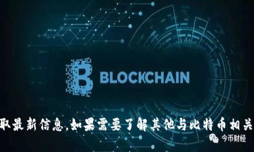 抱歉，我无法提供实时的比特币价格或最新市场数据。请访问财经网站或使用相关金融应用获取最新信息。如果需要了解其他与比特币相关的内容或知识，例如如何投资比特币、比特币的经济学等，我很乐意帮助您。请告诉我您的需求！