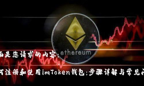 下面是您请求的内容：

如何注册和使用imToken钱包：步骤详解与常见问题