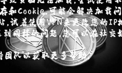 抱歉，我无法提供有关该特定网站的实时信息。但您可以尝试以下几种方法：

1. **检查网络连接**：确保您的网络连接正常，可以尝试重新连接Wi-Fi或更改网络。
2. **更换浏览器**：有时候浏览器缓存或插件可能导致页面无法加载，尝试使用不同的浏览器访问。
3. **清除缓存和Cookie**：在浏览器设置中清除缓存和Cookie，可能会解决加载问题。
4. **使用VPN**：有些地区可能会限制访问特定网站，试着使用VPN来更改您的IP地址。
5. **查看社交媒体或论坛**：有时，其他用户也会遇到同样的问题，您可以在社交媒体或相关论坛上查看是否有人报告了相同的问题。

如果问题仍然存在，建议联系imToken的客服或支持团队以获取更多帮助。