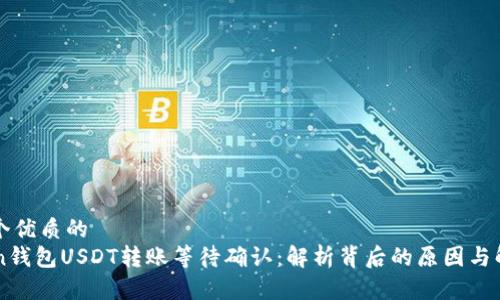 思考一个优质的
imToken钱包USDT转账等待确认：解析背后的原因与解决方案