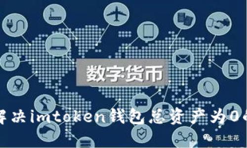  如何解决imtoken钱包总资产为0的问题？