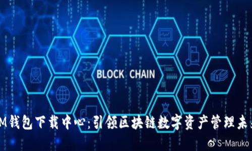 IM钱包下载中心：引领区块链数字资产管理未来