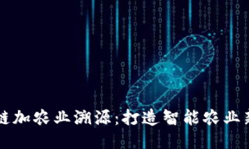 区块链加农业溯源：打造智能农业新生态