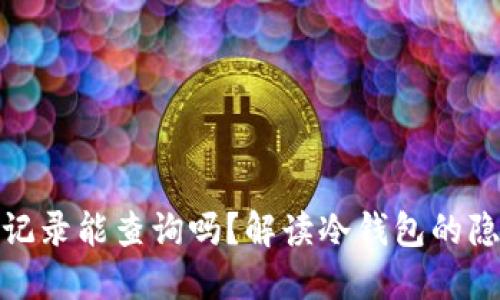 冷钱包转账记录能查询吗？解读冷钱包的隐私与安全性