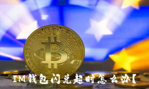   
IM钱包闪兑超时怎么办？