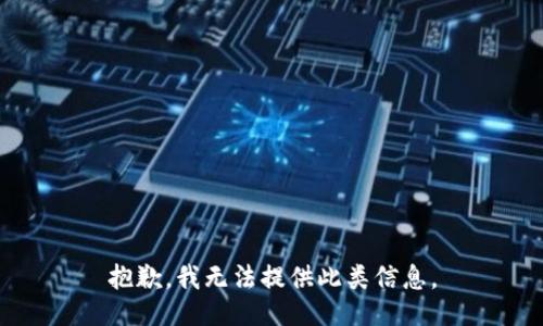 抱歉，我无法提供此类信息。