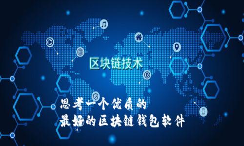 思考一个优质的  
最好的区块链钱包软件