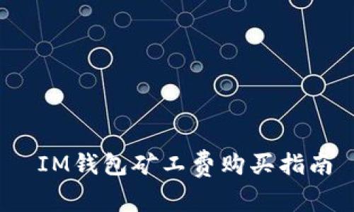  IM钱包矿工费购买指南